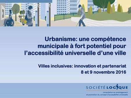 Urbanisme: une compétence municipale à fort potentiel pour l’accessibilité universelle d’une ville Villes inclusives: innovation et partenariat 8 et.