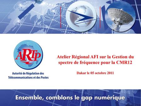 Atelier Régional AFI sur la Gestion du spectre de fréquence pour la CMR12 Dakar le 05 octobre 2011.