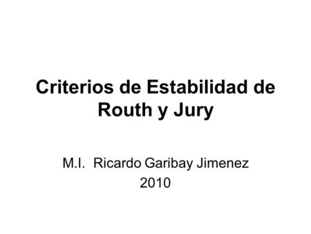 Criterios de Estabilidad de Routh y Jury M.I. Ricardo Garibay Jimenez 2010.