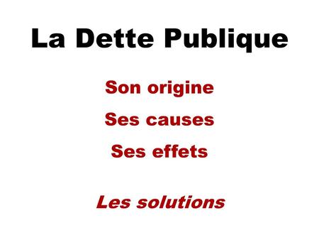La Dette Publique Son origine Ses causes Ses effets Les solutions.
