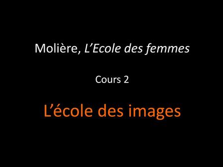 Molière, L’Ecole des femmes Cours 2 L’école des images