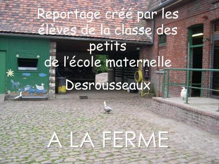 Reportage créé par les élèves de la classe des petits de l’école maternelle Desrousseaux A LA FERME.