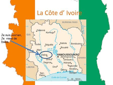 La Côte d’ Ivoire Je suis ivoirien, Je viens de Daloa.