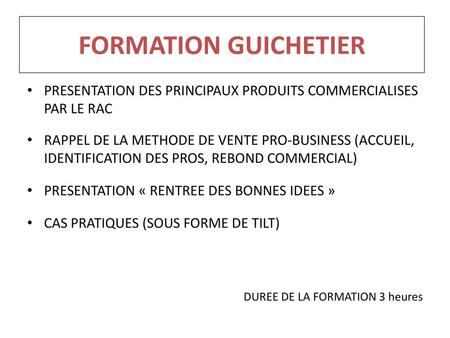 FORMATION GUICHETIER PRESENTATION DES PRINCIPAUX PRODUITS COMMERCIALISES PAR LE RAC RAPPEL DE LA METHODE DE VENTE PRO-BUSINESS (ACCUEIL, IDENTIFICATION.