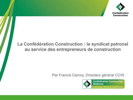 La Confédération Construction : le syndicat patronal au service des entrepreneurs de construction Par Francis Carnoy, Directeur général CCW.