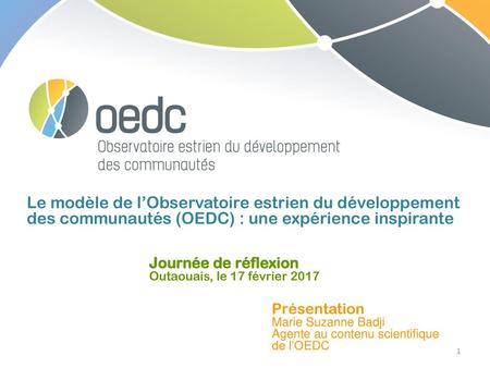 Le modèle de l’Observatoire estrien du développement des communautés (OEDC) : une expérience inspirante Journée de réflexion Outaouais, le 17 février 2017.