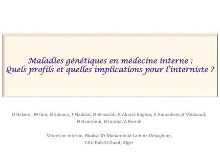 Maladies génétiques en médecine interne : Quels profils et quelles implications pour l’interniste ? D Hakem , M Ibrir, N Slimani, T Haddad, D Bensalah,