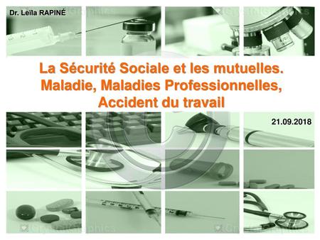 Dr. Leïla RAPINÉ La Sécurité Sociale et les mutuelles. Maladie, Maladies Professionnelles, Accident du travail 21.09.2018.