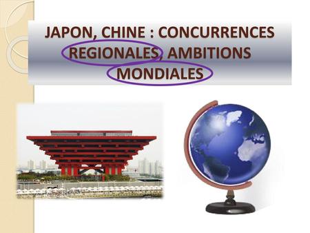 JAPON, CHINE : CONCURRENCES REGIONALES, AMBITIONS MONDIALES