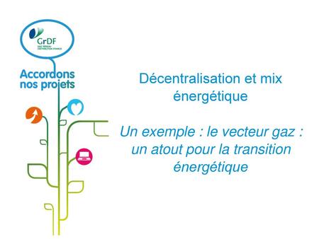 Décentralisation et mix énergétique Un exemple : le vecteur gaz : un atout pour la transition énergétique.