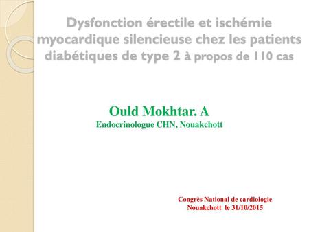 Dysfonction érectile et ischémie myocardique silencieuse chez les patients diabétiques de type 2 à propos de 110 cas Ould Mokhtar. A Endocrinologue CHN,