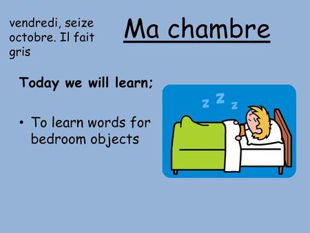 Ma chambre Today we will learn; To learn words for bedroom objects