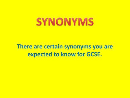There are certain synonyms you are expected to know for GCSE.
