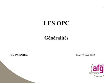LES OPC Généralités Eric PAGNIEZ					Jeudi 05 avril 2012.