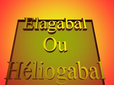 Elagabal Ou Héliogabal.