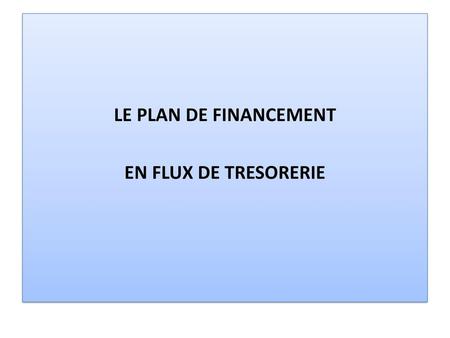 LE PLAN DE FINANCEMENT EN FLUX DE TRESORERIE