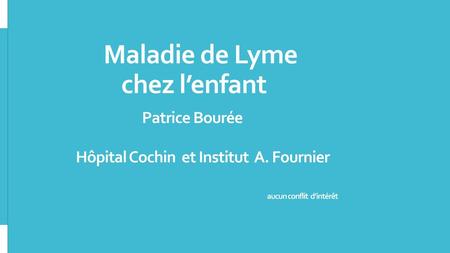 Maladie de Lyme chez l’enfant Patrice Bourée Hôpital Cochin et Institut A. Fournier.