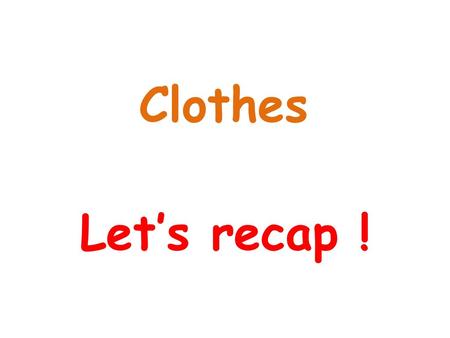 Clothes Let’s recap !.