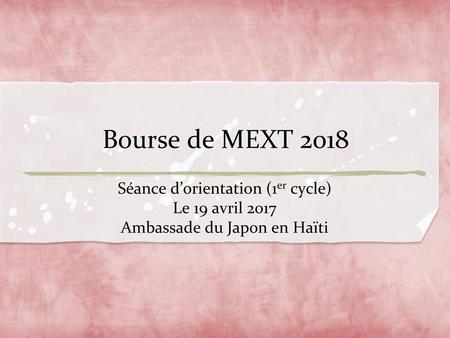 Bourse de MEXT 2018 Séance d’orientation (1er cycle) Le 19 avril 2017
