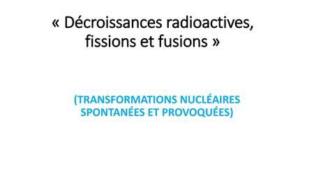 « Décroissances radioactives, fissions et fusions »