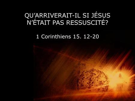 QU’ARRIVERAIT-IL SI JÉSUS N’ÉTAIT PAS RESSUSCITÉ. 1 Corinthiens 15