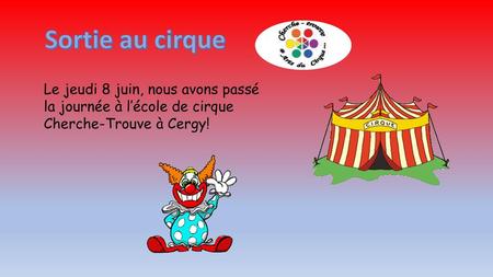 Sortie au cirque Le jeudi 8 juin, nous avons passé la journée à l’école de cirque Cherche-Trouve à Cergy!