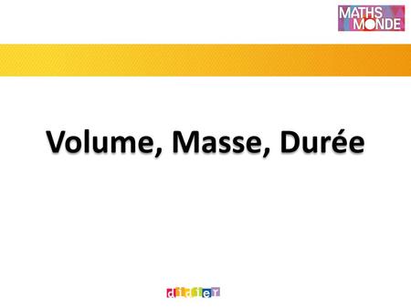 Volume, Masse, Durée.