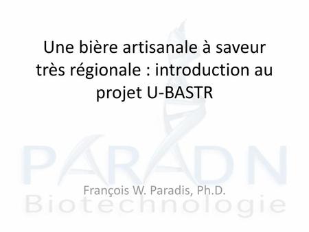 Une bière artisanale à saveur très régionale : introduction au projet U-BASTR François W. Paradis, Ph.D.