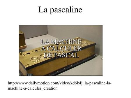 La pascaline http://www.dailymotion.com/video/xd6k4j_la-pascaline-la-machine-a-calculer_creation.