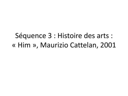 Séquence 3 : Histoire des arts : « Him », Maurizio Cattelan, 2001