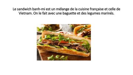 Le sandwich banh-mi est un mélange de la cuisine française et celle de Vietnam. On le fait avec une baguette et des legumes marinés.