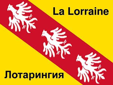 La Lorraine Лотарингия.