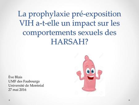 La prophylaxie pré-exposition VIH a-t-elle un impact sur les comportements sexuels des HARSAH? Ève Blais UMF des Faubourgs Université de Montréal 27 mai.