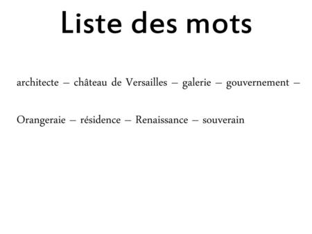 Liste des mots architecte – château de Versailles – galerie – gouvernement – Orangeraie – résidence – Renaissance – souverain.