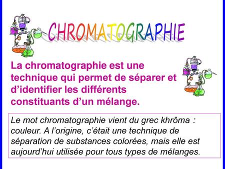 CHROMATOGRAPHIE La chromatographie est une technique qui permet de séparer et d’identifier les différents constituants d’un mélange. Le mot chromatographie.