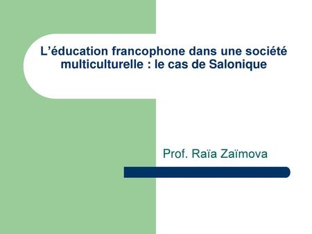 L’éducation francophone dans une société multiculturelle : le cas de Salonique Prof. Raïa Zaïmova.