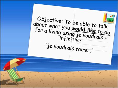 Objective: To be able to talk about what you would like to do for a living using je voudrais + infinitive “je voudrais faire…”