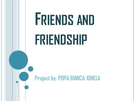 F RIENDS AND FRIENDSHIP Project by: POPA BIANCA IONELA.