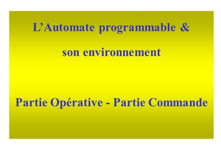 L’Automate programmable & son environnement Partie Opérative - Partie Commande.