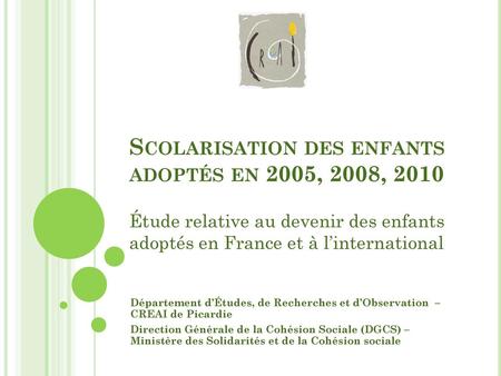 15/02/2013 Scolarisation des enfants adoptés en 2005, 2008, 2010 Étude relative au devenir des enfants adoptés en France et à l’international Département.