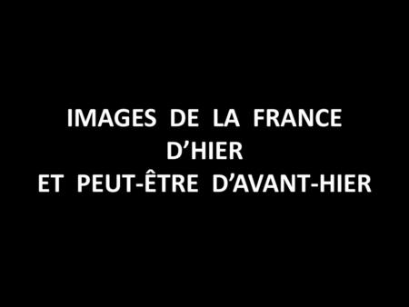 IMAGES DE LA FRANCE D’HIER ET PEUT-ÊTRE D’AVANT-HIER