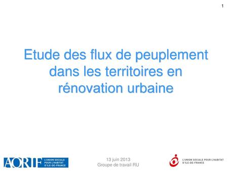 Etude des flux de peuplement dans les territoires en rénovation urbaine 13 juin 2013 Groupe de travail RU.