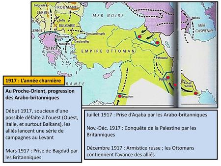1917 : L’année charnière Au Proche-Orient, progression des Arabo-britanniques Début 1917, soucieux d’une possible défaite à l’ouest (Ouest, Italie, et.