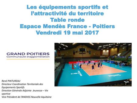 Les équipements sportifs et l’attractivité du territoire Table ronde Espace Mendès France - Poitiers Vendredi 19 mai 2017 René PINTUREAU Directeur Coordination.