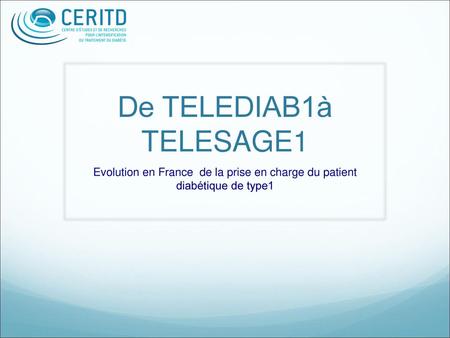 De TELEDIAB1à TELESAGE1 Evolution en France de la prise en charge du patient diabétique de type1.