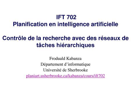 IFT 702 Planification en intelligence artificielle Contrôle de la recherche avec des réseaux de tâches hiérarchiques Froduald Kabanza Département d’informatique.