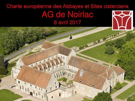 Charte européenne des Abbayes et Sites cisterciens AG de Noirlac 8 avril 2017.