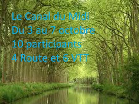 Le Canal du Midi Du 3 au 7 octobre 10 participants 4 Route et 6 VTT.