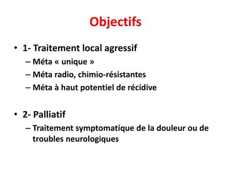 Objectifs 1- Traitement local agressif 2- Palliatif Méta « unique »