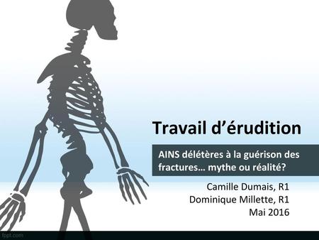 Travail d’érudition AINS délétères à la guérison des fractures… mythe ou réalité? C Camille Dumais, R1 	Dominique Millette, R1 Mai 2016.